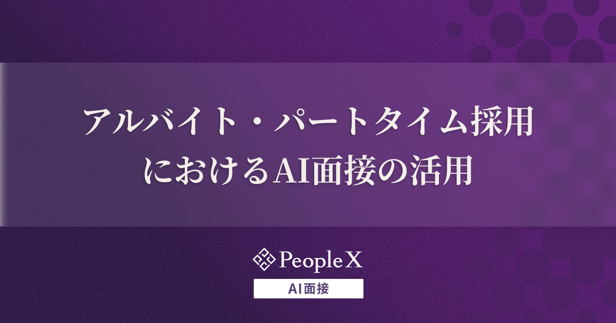 アルバイト・パートタイム採用におけるAI面接の活用｜メリットや着眼点を解説