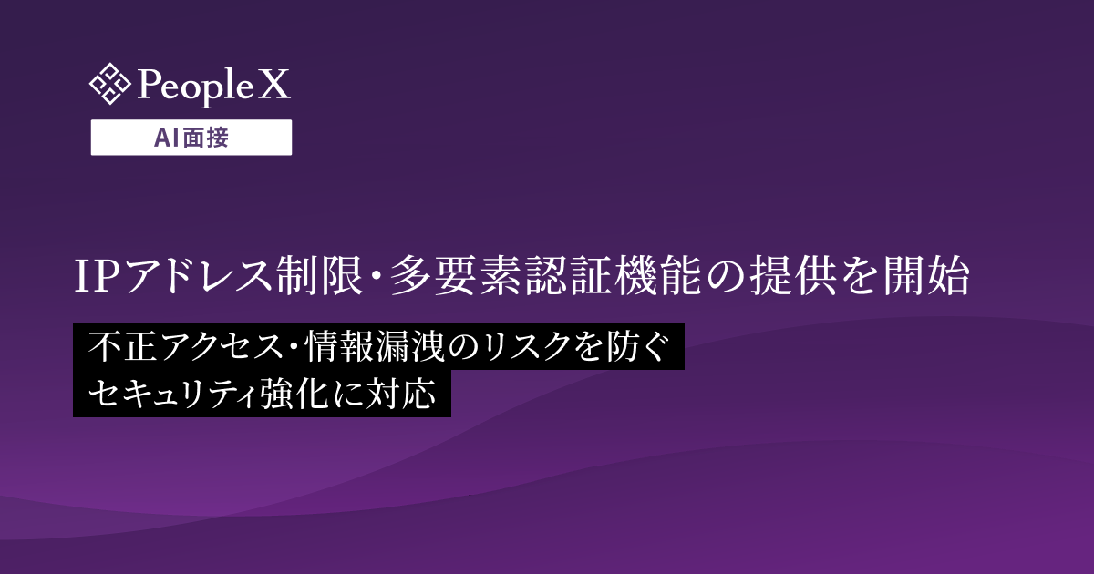 対話型AI面接サービス「PeopleX AI面接」、IPアドレス制限・多要素認証機能の提供を開始/不正アクセス・情報漏洩のリスクを防ぐセキュリティ強化に対応