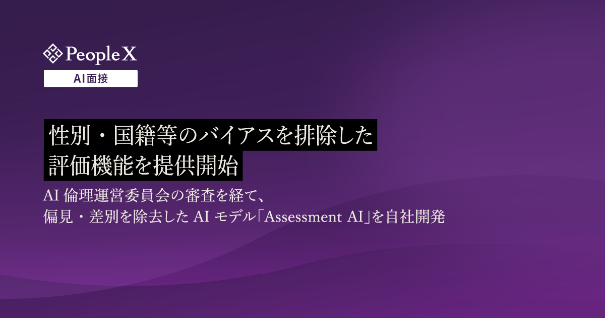 対話型AI面接サービス「PeopleX AI面接」、性別・国籍等のバイアスを排除した評価機能を提供開始/AI倫理運営委員会の審査を経て、偏見・差別を除去したAIモデル「Assessment AI」を自社開発