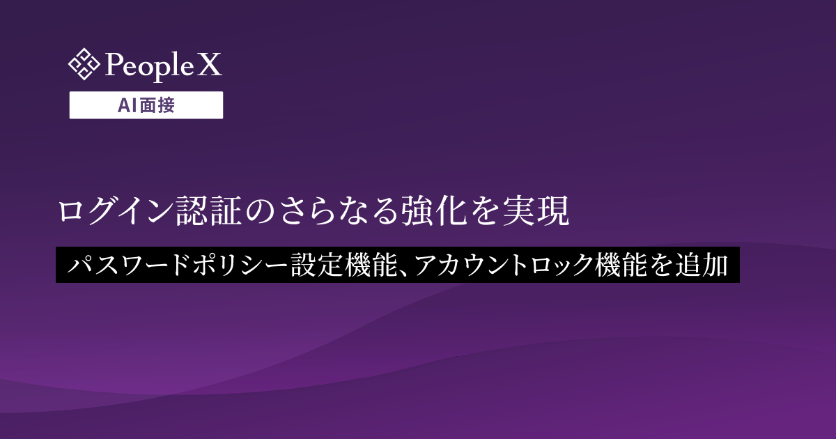 対話型AI面接サービス「PeopleX AI面接」、ログイン認証のさらなる強化を実現／パスワードポリシー設定機能、アカウントロック機能を追加