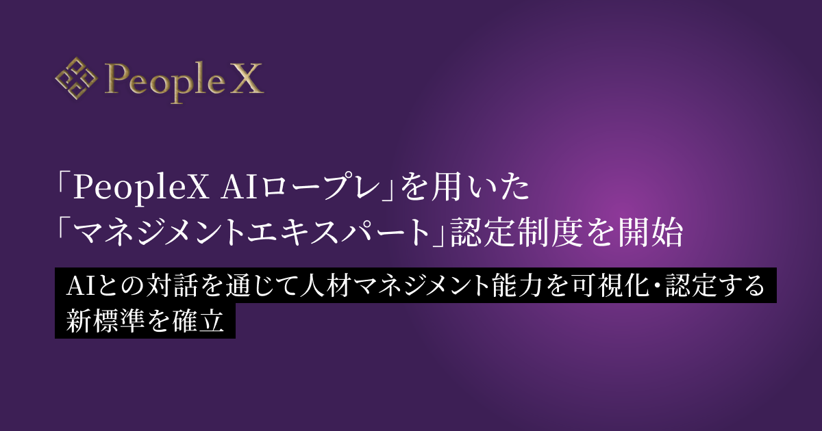 PeopleX、「PeopleX AIロープレ」を用いた「マネジメントエキスパート」認定制度を開始／AIとの対話を通じて人材マネジメント能力を可視化・認定する新標準を確立