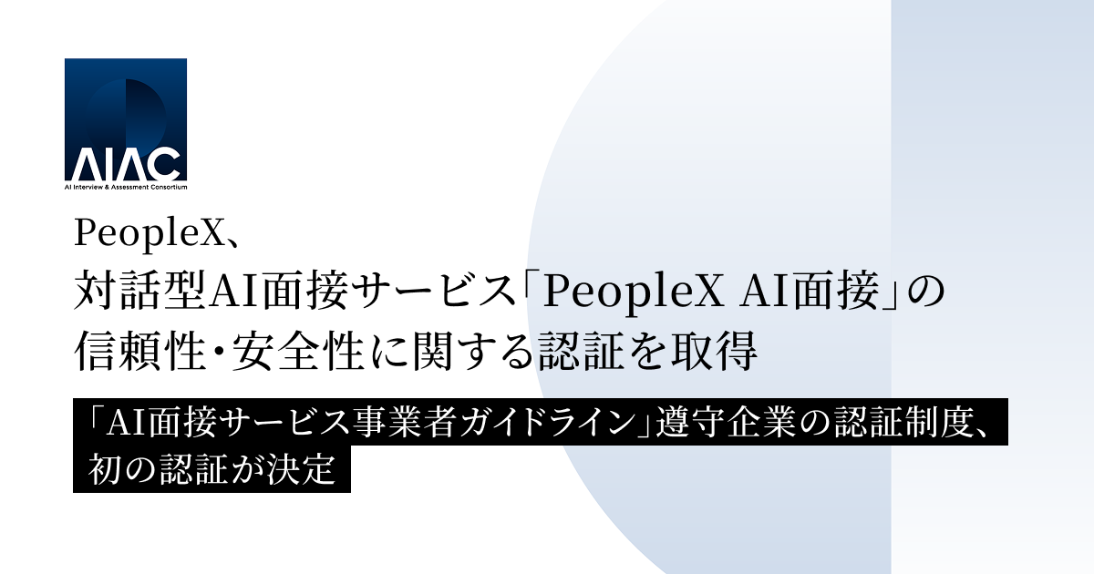PeopleX、対話型AI面接サービス「PeopleX AI面接」の信頼性・安全性に関する認証を取得／「AI面接サービス事業者ガイドライン」遵守企業の認証制度、初の認証が決定