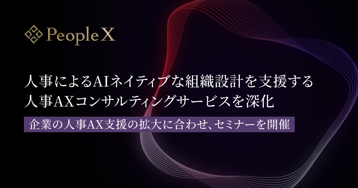 PeopleX、人事によるAIネイティブな組織設計を支援する人事AXコンサルティングサービスを深化／企業の人事AX支援の拡大に合わせ、セミナーを開催