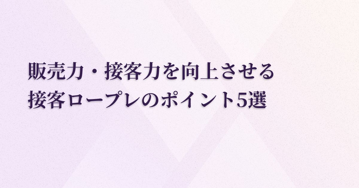 販売力・接客力を向上させる接客ロープレのポイント5選