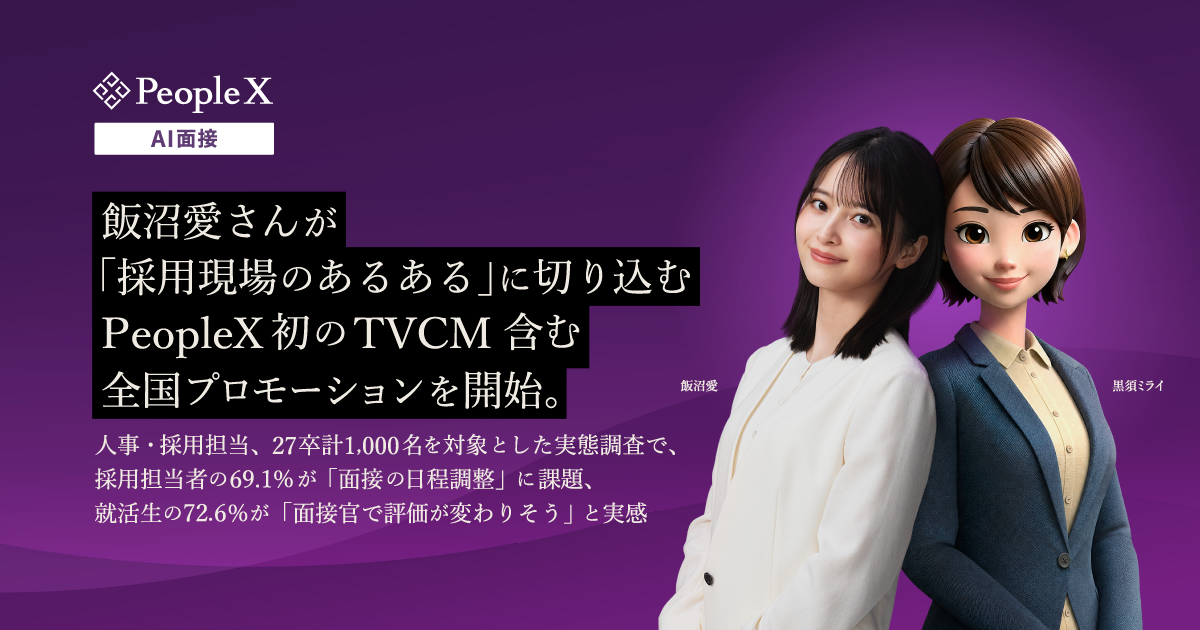飯沼愛さんが「採用現場のあるある」に切り込む　PeopleX初のTVCM含む全国プロモーションを開始。／人事・採用担当、27卒計1,000名を対象とした実態調査で、採用担当者の69.1％が「面接の日程調整」に課題、就活生の72.6％が「面接官で評価が変わりそう」と実感